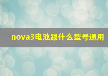 nova3电池跟什么型号通用