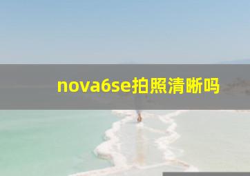 nova6se拍照清晰吗