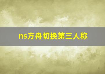 ns方舟切换第三人称