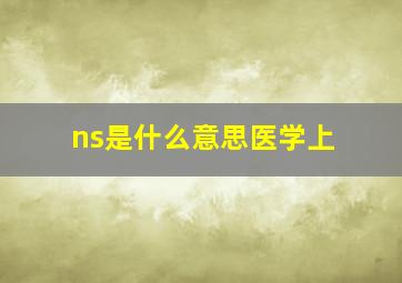 ns是什么意思医学上