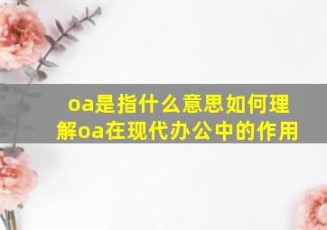 oa是指什么意思如何理解oa在现代办公中的作用