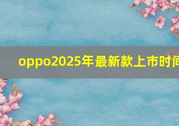 oppo2025年最新款上市时间