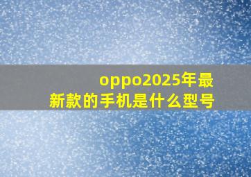 oppo2025年最新款的手机是什么型号