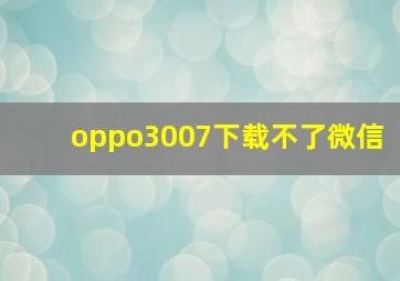 oppo3007下载不了微信