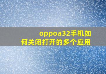 oppoa32手机如何关闭打开的多个应用