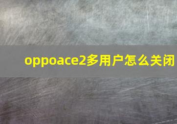 oppoace2多用户怎么关闭