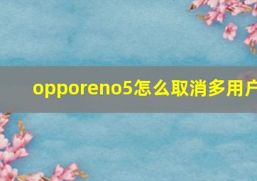 opporeno5怎么取消多用户