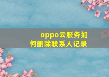 oppo云服务如何删除联系人记录