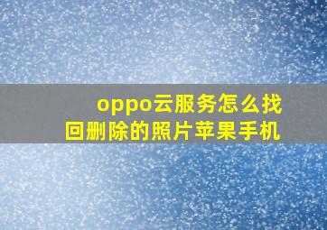 oppo云服务怎么找回删除的照片苹果手机