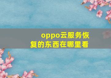 oppo云服务恢复的东西在哪里看