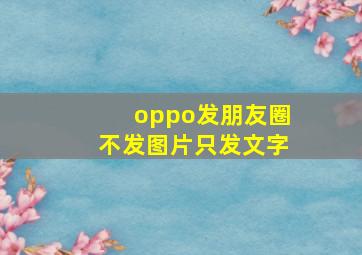 oppo发朋友圈不发图片只发文字