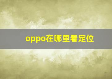 oppo在哪里看定位