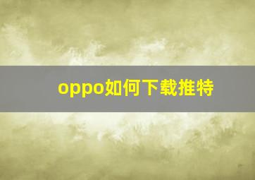 oppo如何下载推特