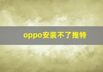 oppo安装不了推特