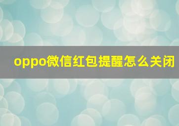 oppo微信红包提醒怎么关闭