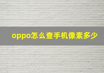 oppo怎么查手机像素多少