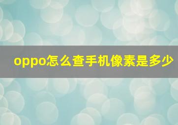 oppo怎么查手机像素是多少