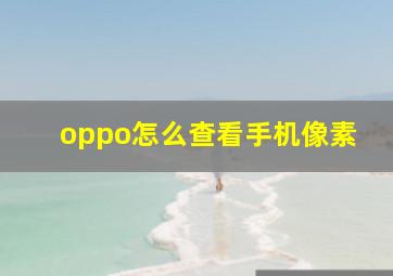 oppo怎么查看手机像素