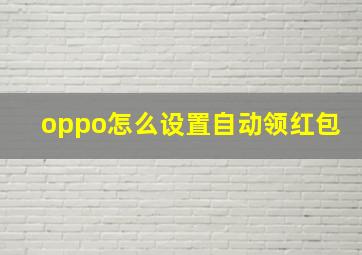 oppo怎么设置自动领红包