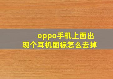 oppo手机上面出现个耳机图标怎么去掉