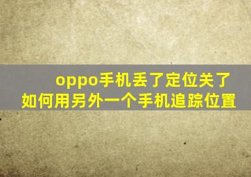 oppo手机丢了定位关了如何用另外一个手机追踪位置