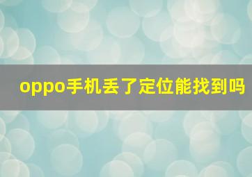 oppo手机丢了定位能找到吗