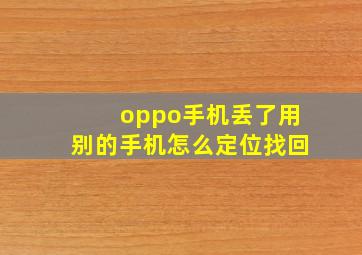 oppo手机丢了用别的手机怎么定位找回