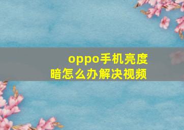 oppo手机亮度暗怎么办解决视频