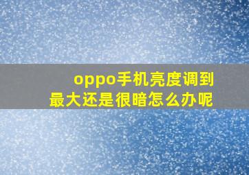 oppo手机亮度调到最大还是很暗怎么办呢