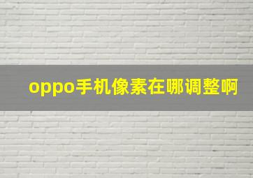 oppo手机像素在哪调整啊