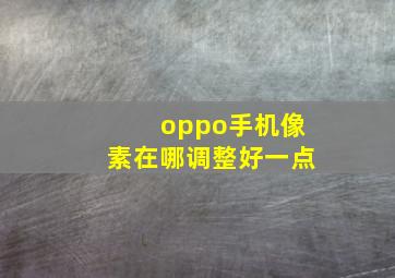 oppo手机像素在哪调整好一点