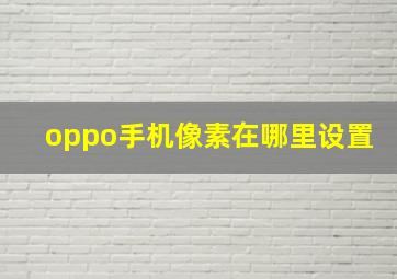 oppo手机像素在哪里设置