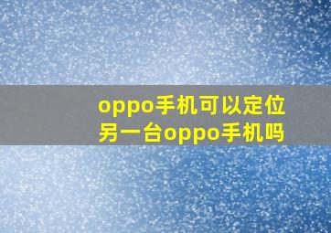 oppo手机可以定位另一台oppo手机吗