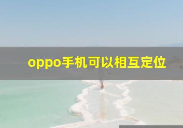 oppo手机可以相互定位