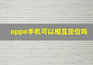 oppo手机可以相互定位吗