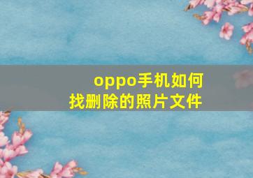 oppo手机如何找删除的照片文件