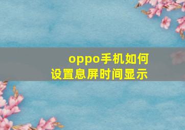 oppo手机如何设置息屏时间显示