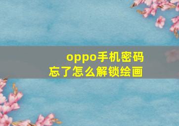 oppo手机密码忘了怎么解锁绘画