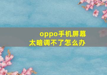 oppo手机屏幕太暗调不了怎么办