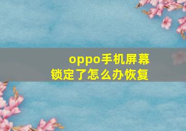 oppo手机屏幕锁定了怎么办恢复