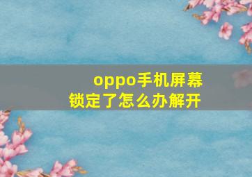 oppo手机屏幕锁定了怎么办解开