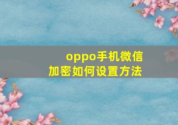 oppo手机微信加密如何设置方法