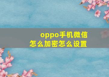 oppo手机微信怎么加密怎么设置