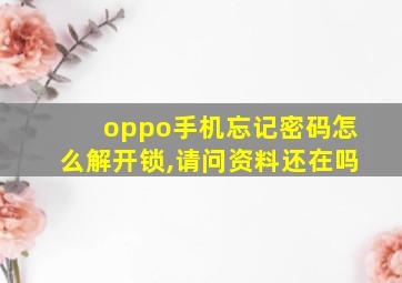 oppo手机忘记密码怎么解开锁,请问资料还在吗