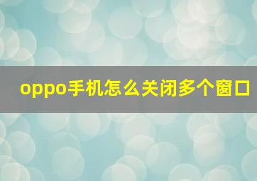 oppo手机怎么关闭多个窗口