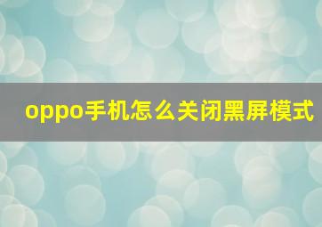 oppo手机怎么关闭黑屏模式