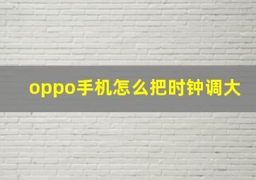 oppo手机怎么把时钟调大