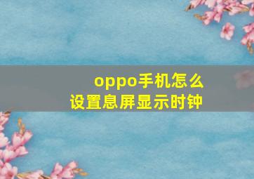 oppo手机怎么设置息屏显示时钟