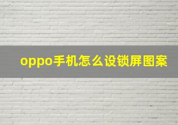 oppo手机怎么设锁屏图案