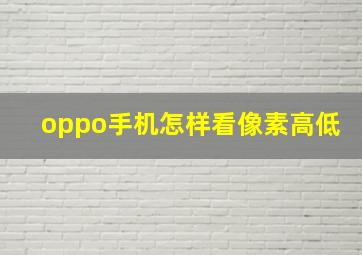 oppo手机怎样看像素高低